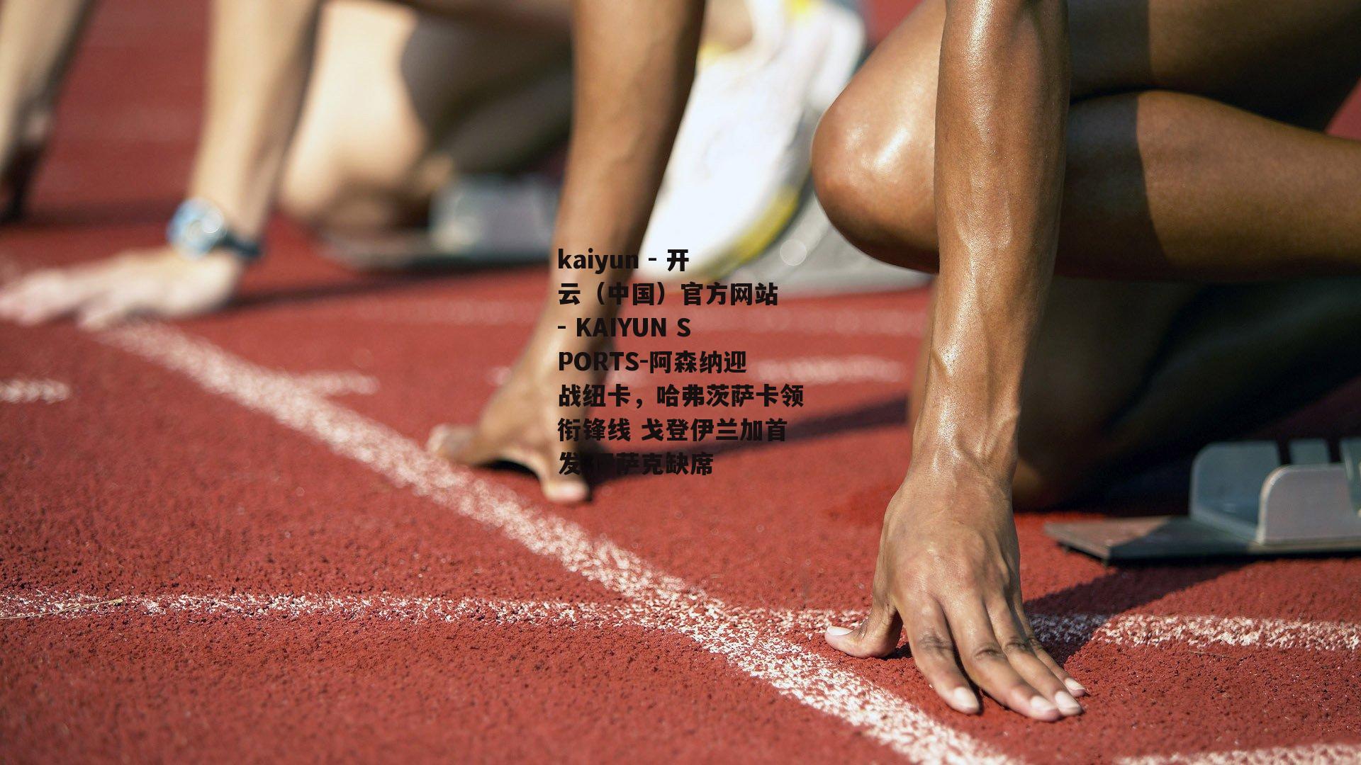 阿森纳迎战纽卡，哈弗茨萨卡领衔锋线 戈登伊兰加首发 伊萨克缺席