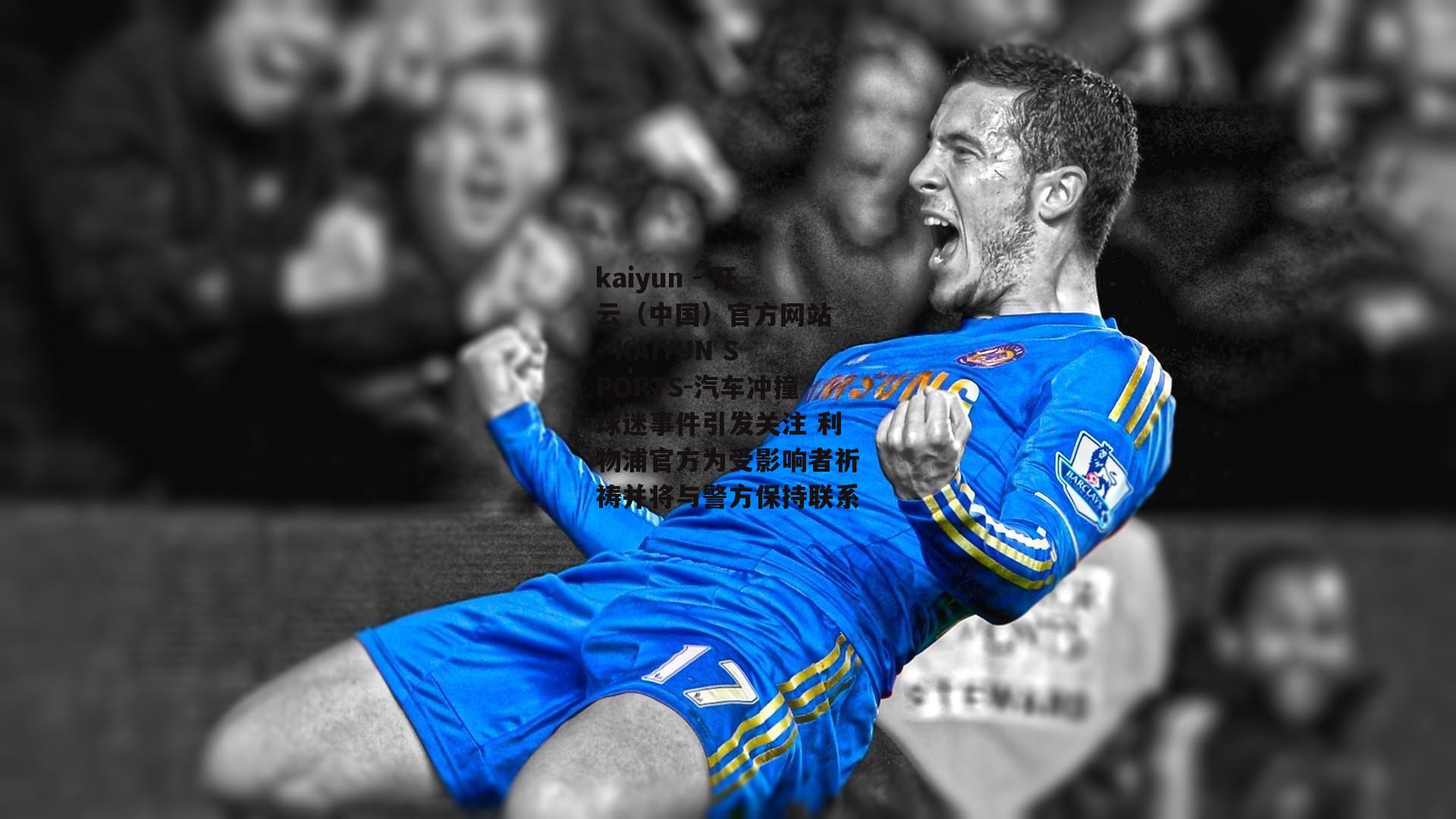 kaiyun - 开云（中国）官方网站 - KAIYUN SPORTS-汽车冲撞球迷事件引发关注 利物浦官方为受影响者祈祷并将与警方保持联系